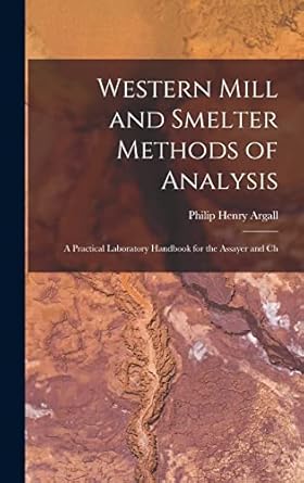 western mill and smelter methods of analysis a practical laboratory handbook for the assayer and ch 1st