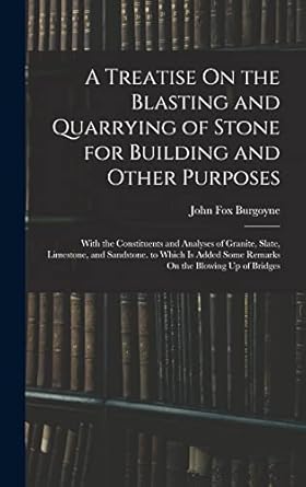 a treatise on the blasting and quarrying of stone for building and other purposes with the constituents and