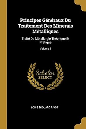 principes generaux du traitement des minerais metalliques traite de metallurgie theorique et pratique volume