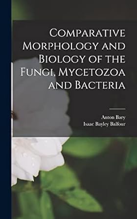 comparative morphology and biology of the fungi mycetozoa and bacteria 1st edition anton bary ,isaac bayley