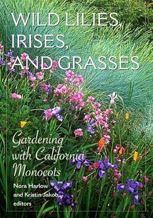 wild lilies irises and grasses gardening with california monocots 1st edition nora harlow ,kristin jakob