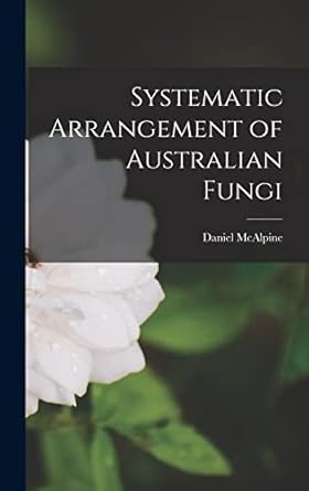 systematic arrangement of australian fungi 1st edition daniel mcalpine 1018038825, 978-1018038827