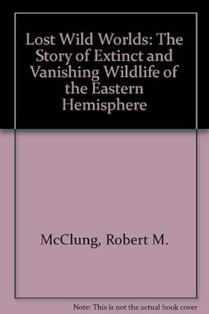 lost wild worlds the story of extinct and vanishing wildlife of the eastern hemisphere 1st edition robert m