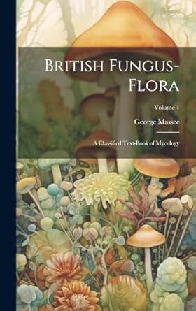 british fungus flora a classified text book of mycology volume 1 1st edition george massee 1021068942,