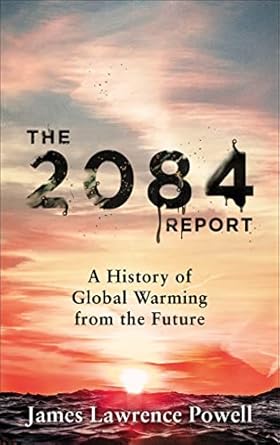 the 2084 report a history of global warming from the future 1st edition james powell 1529311861,