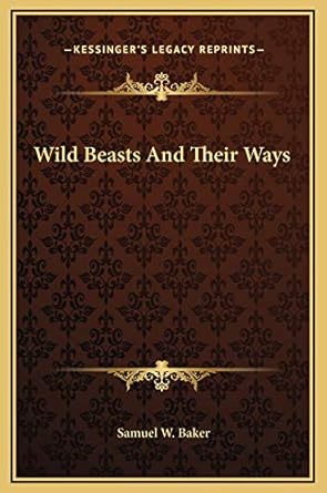 wild beasts and their ways 1st edition samuel w baker 1169298974, 978-1169298972