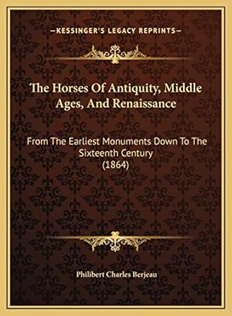 the horses of antiquity middle ages and renaissance from the earliest monuments down to the sixteenth century