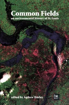 common fields an environmental history of st louis 1st edition andrew hurley 1883982154, 978-1883982157