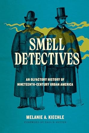 smell detectives an olfactory history of nineteenth century urban america 1st edition melanie a kiechle ,paul