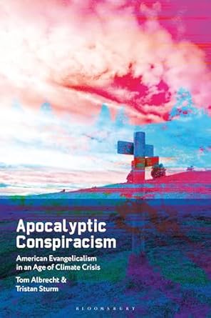 apocalyptic conspiracism american evangelicalism in an age of climate crisis 1st edition tom albrecht