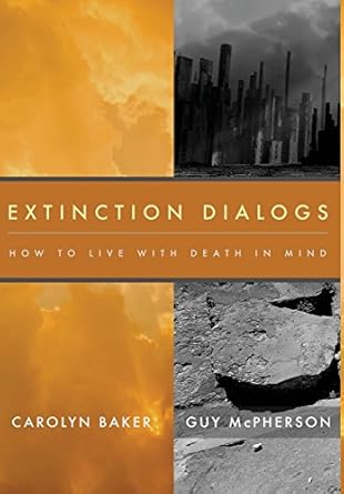 extinction dialogs how to live with death in mind 1st edition ph d baker, carolyn ,guy mcpherson 0990661407,