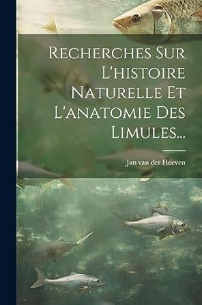 recherches sur lhistoire naturelle et lanatomie des limules 1st edition jan van der hoeven 1021861243,
