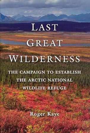 last great wilderness the campaign to establish the arctic national wildlife refuge 1st edition roger kaye