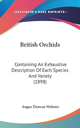 british orchids containing an exhaustive description of each species and variety 1st edition angus duncan