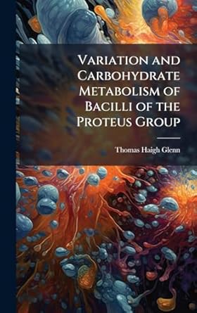 variation and carbohydrate metabolism of bacilli of the proteus group 1st edition thomas haigh glenn