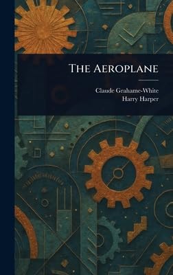 the aeroplane 1st edition claude grahame white ,harry harper 1023217627, 978-1023217620