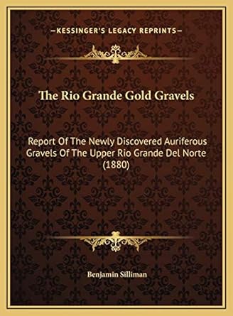 the rio grande gold gravels report of the newly discovered auriferous gravels of the upper rio grande del
