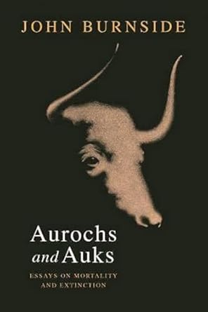 aurochs and auks essays on mortality and extinction 1st edition john burnside 1908213892, 978-1908213891