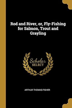 rod and river or fly fishing for salmon trout and grayling 1st edition arthur thomas fisher 0530594285,
