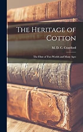 the heritage of cotton the fibre of two worlds and many ages 1st edition m d c crawford 1013978870,