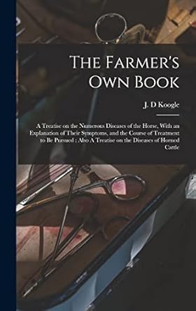 the farmers own book a treatise on the numerous diseases of the horse with an explanation of their symptoms