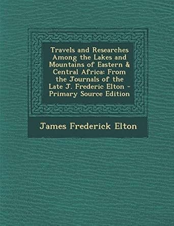 travels and researches among the lakes and mountains of eastern and central africa from the journals of the