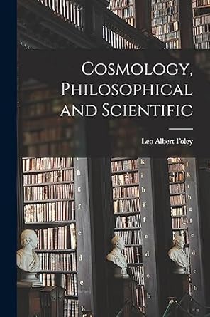 cosmology philosophical and scientific 1st edition leo albert 1916 foley 1015295843, 978-1015295841