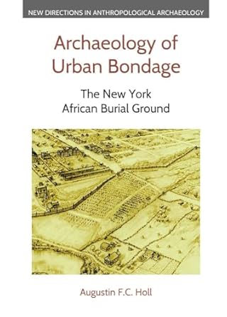 archaeology of urban bondage the new york african burial ground 1st edition augustin f c holl 1800505159,