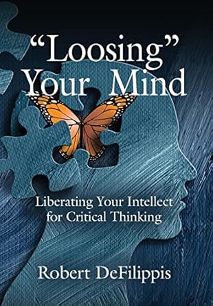 loosing your mind liberating your intellect for critical thinking 1st edition robert de filippis 164718987x,