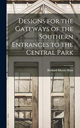 designs for the gateways of the southern entrances to the central park 1st edition richard morris hunt