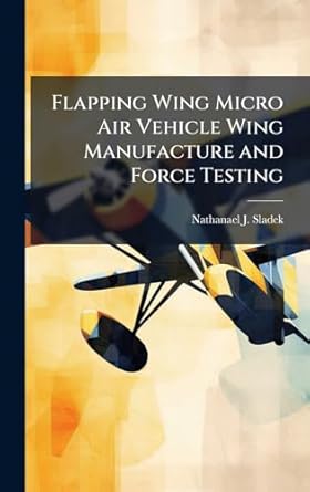 flapping wing micro air vehicle wing manufacture and force testing 1st edition nathanael j sladek 1025114043,