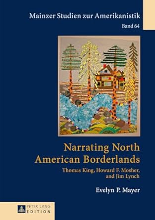 narrating north american borderlands thomas king howard f mosher and jim lynch 1st edition evelyn p mayer