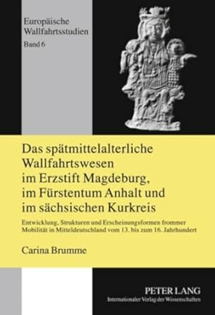 das spatmittelalterliche wallfahrtswesen im erzstift magdeburg im furstentum anhalt und im sachsischen