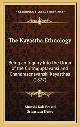 the kayastha ethnology being an inquiry into the origin of the chitraguptavansi and chandrasenavanski