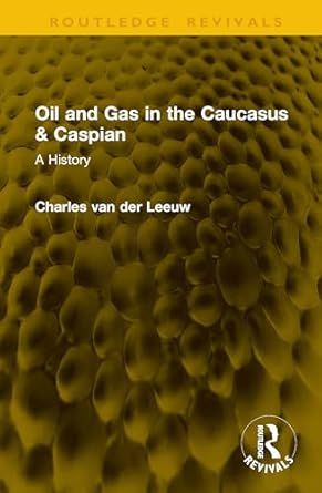oil and gas in the caucasus and caspian a history 1st edition charles van der leeuw 1041159552, 978-1041159551