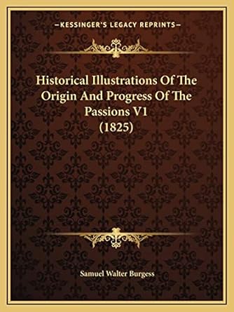 historical illustrations of the origin and progress of the passions v1 1st edition samuel walter burgess