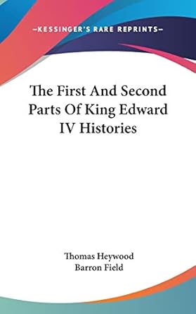 the first and second parts of king edward iv histories 1st edition professor thomas heywood ,barron field