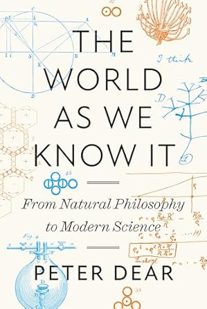 the world as we know it from natural philosophy to modern science 1st edition peter dear 0691235848,