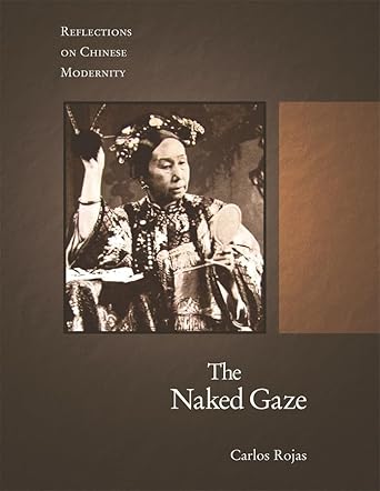 the naked gaze reflections on chinese modernity 1st edition carlos rojas 0674031741, 978-0674031746