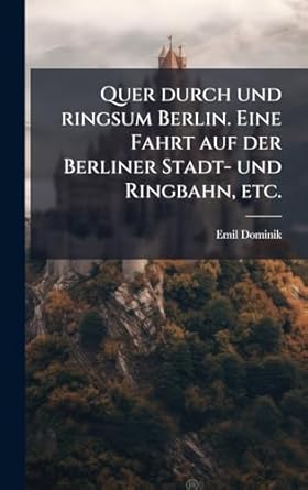 quer durch und ringsum berlin eine fahrt auf der berliner stadt und ringbahn etc 1st edition emil dominik