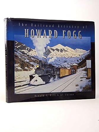 the railroad artistry of howard fogg 1st edition g mac hill, ronald c chione, al sebree 0768321131,