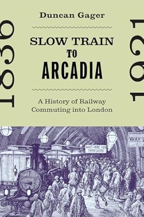 slow train to arcadia a history of railway commuting into london 1st edition duncan gager 0228022754,