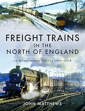 freight trains in the north of england an illustrated survey 1950 2018 1st edition john matthews 1526749157,