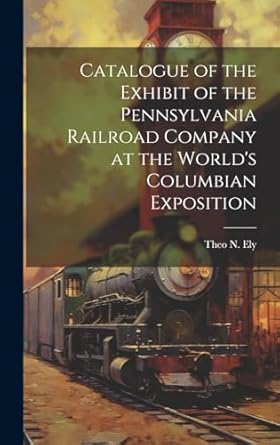 catalogue of the exhibit of the pennsylvania railroad company at the worlds columbian exposition 1st edition