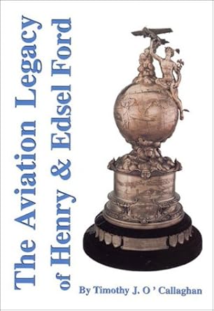 the aviation legacy of henry and edsel ford 1st edition timothy j o callaghan 1928623018, 978-1928623014