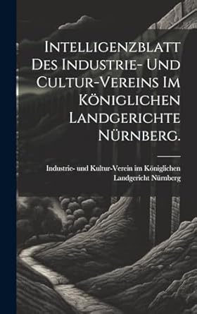 intelligenzblatt des industrie und cultur vereins im koniglichen landgerichte nurnberg 1st edition industrie