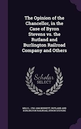 the opinion of the chancellor in the case of byron stevens vs the rutland and burlington railroad company and