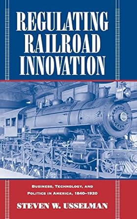 regulating railroad innovation business technology and politics in america 1840 1920 1st edition steven w