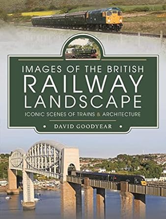 images of the british railway landscape iconic scenes of trains and architecture 1st edition david goodyear