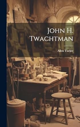 john h twachtman 1st edition allen tucker 1019366206, 978-1019366202